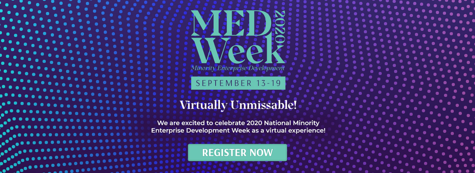 MED Week 2020 September 13 -19 Virtually Unmissable! We are excited to celebrate 2020 National Minority Enterprise Development Week as a virtual experience! Register Now