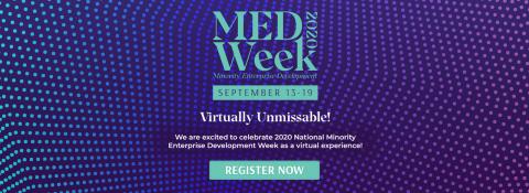 MED Week 2020 September 13 -19 Virtually Unmissable! We are excited to celebrate 2020 National Minority Enterprise Development Week as a virtual experience! Register Now