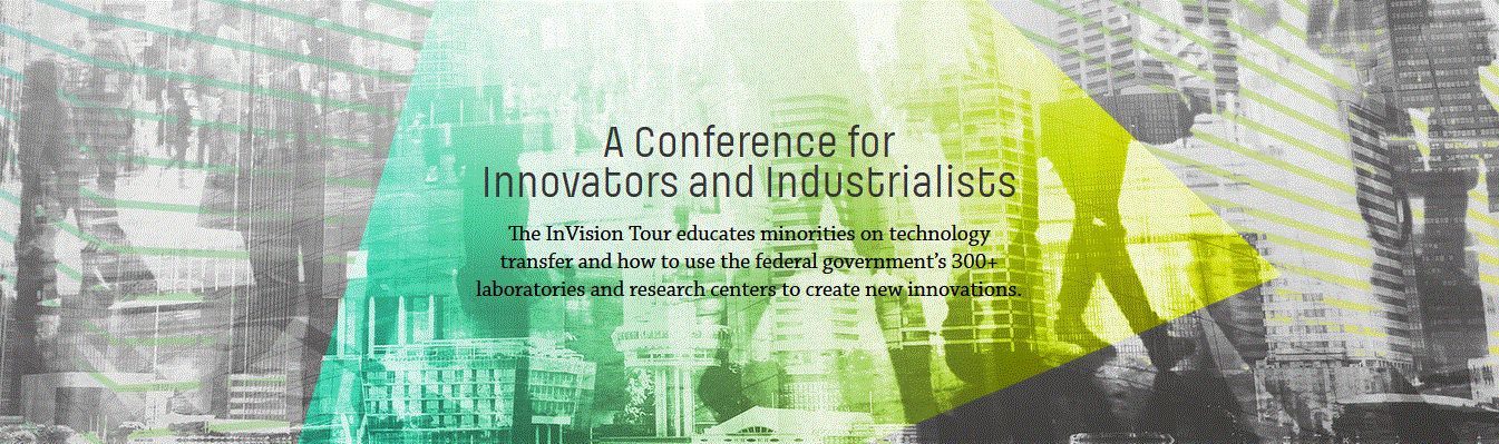 A Conference for Innovators and Industrialists The InVision Tour educates minorities on technology transfer and how to use the federal government’s 300+ laboratories and research centers to create new innovations.